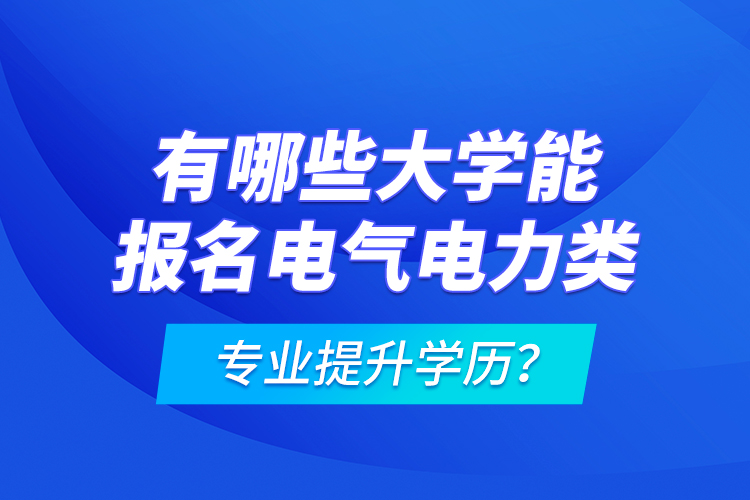 有哪些大學(xué)能報(bào)名電氣電力類(lèi)專(zhuān)業(yè)提升學(xué)歷？