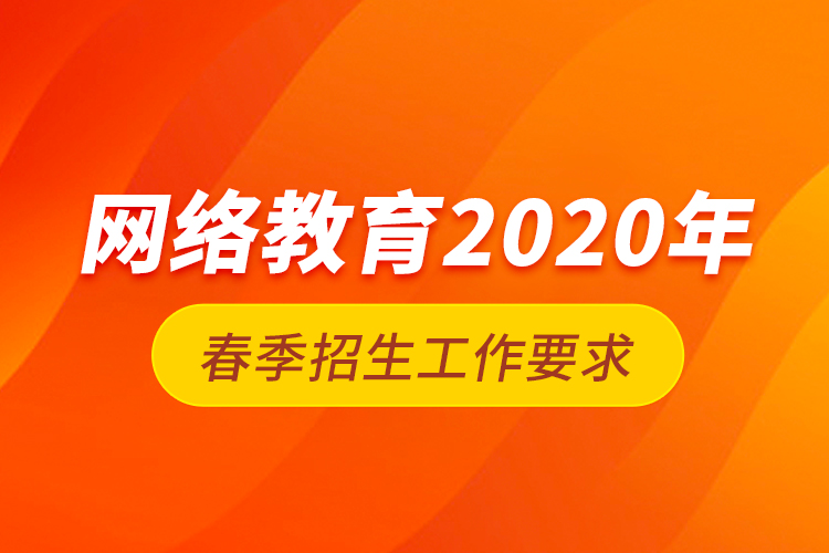 網(wǎng)絡(luò)教育2020年春季招生工作要求