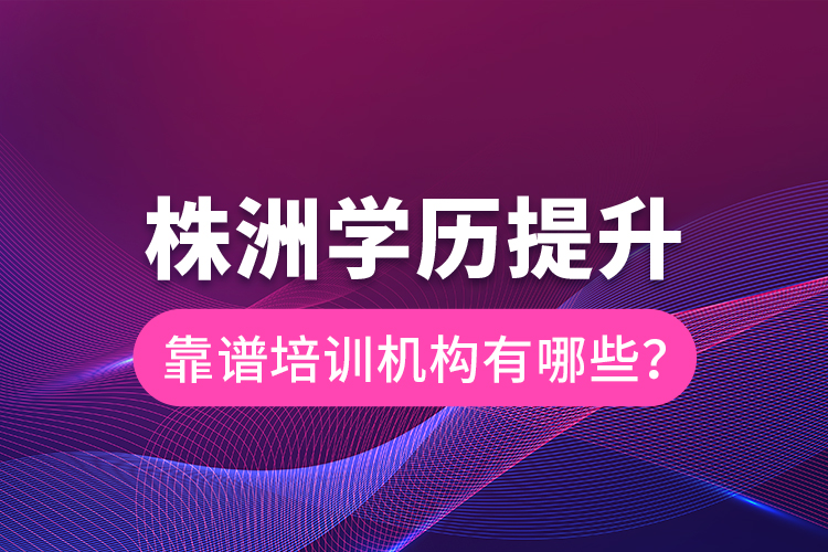 株洲學(xué)歷提升靠譜培訓(xùn)機構(gòu)有哪些？