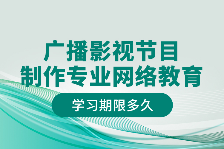 廣播影視節(jié)目制作專業(yè)網(wǎng)絡(luò)教育學(xué)習(xí)期限多久