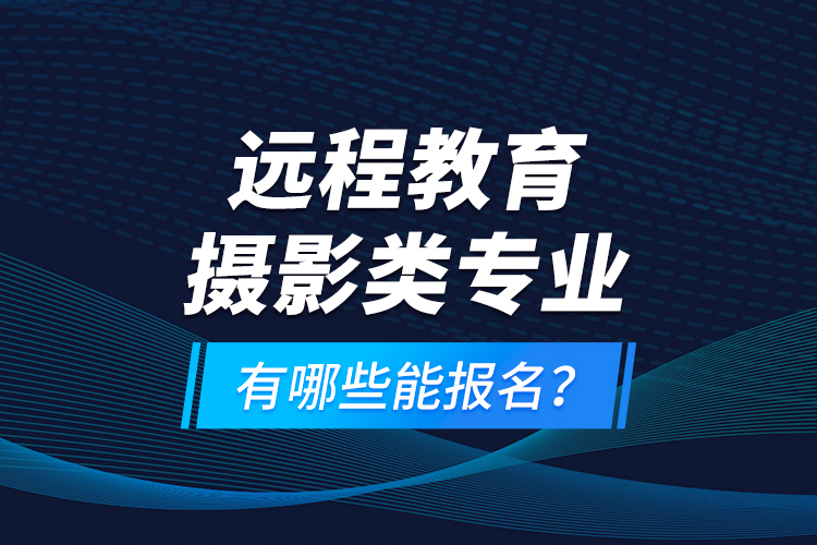 遠(yuǎn)程教育攝影類專業(yè)有哪些能報(bào)名？