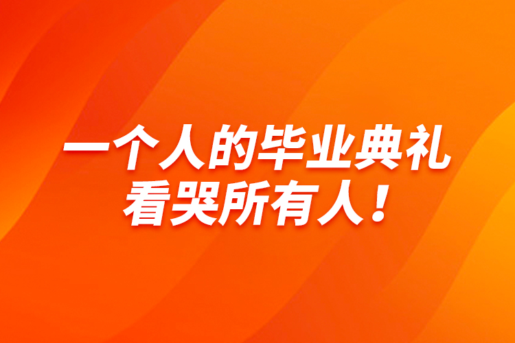 一個人的畢業(yè)典禮，看哭所有人！