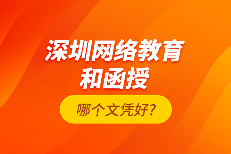 深圳網(wǎng)絡(luò)教育和函授哪個文憑好?