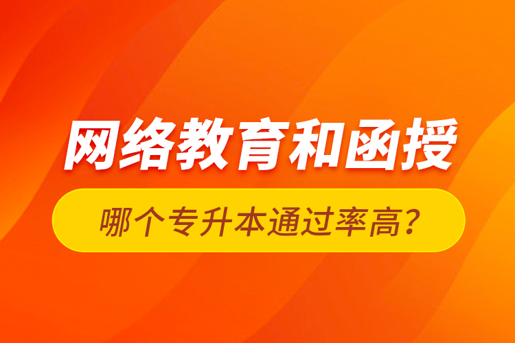 網(wǎng)絡(luò)教育和函授哪個(gè)專(zhuān)升本通過(guò)率高？