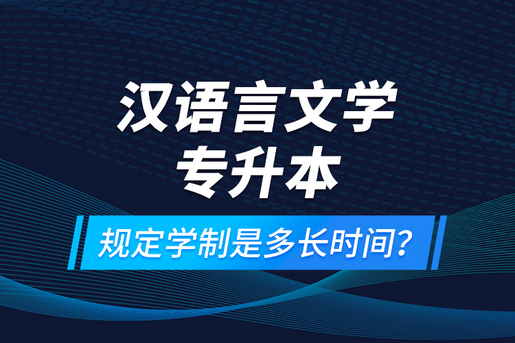 漢語言文學(xué)專升本規(guī)定學(xué)制是多長時間？