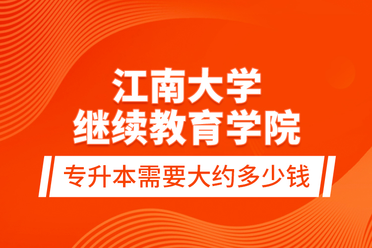 江南大學繼續(xù)教育學院專升本需要大約多少錢