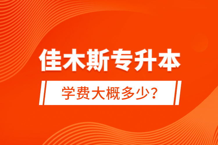 佳木斯專升本學(xué)費大概多少？