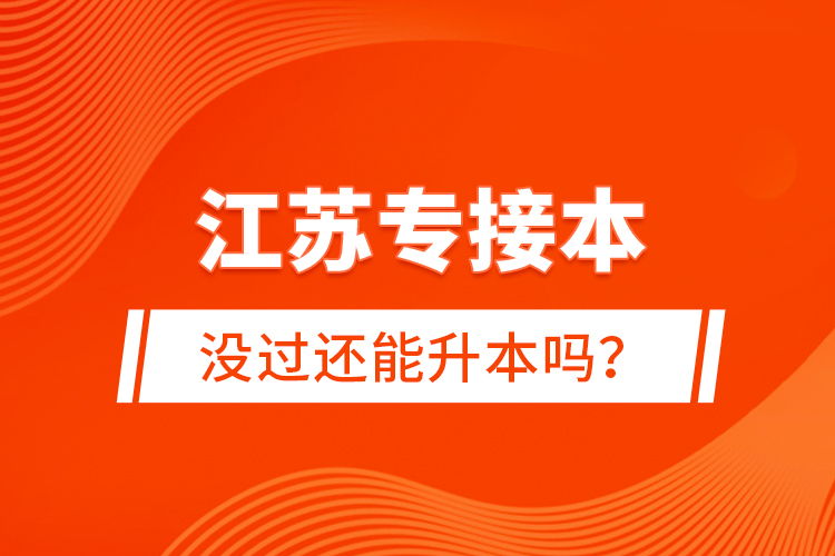 江蘇專接本沒(méi)過(guò)還能升本嗎？