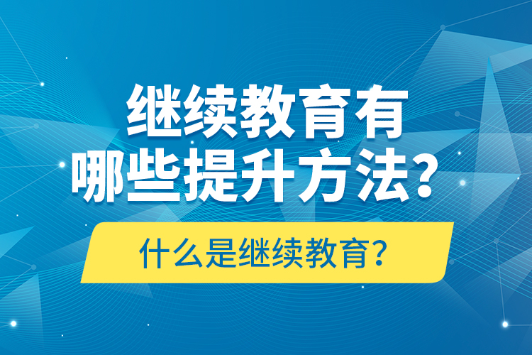 什么是繼續(xù)教育？繼續(xù)教育有哪些提升方法？