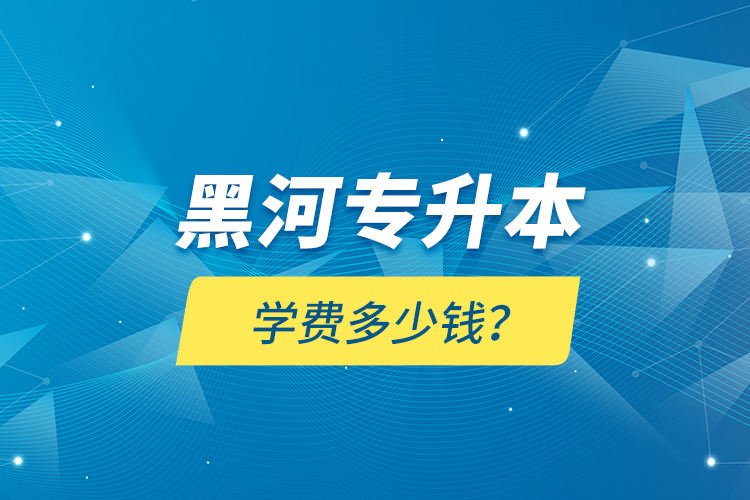 黑河專升本學(xué)費(fèi)多少錢？