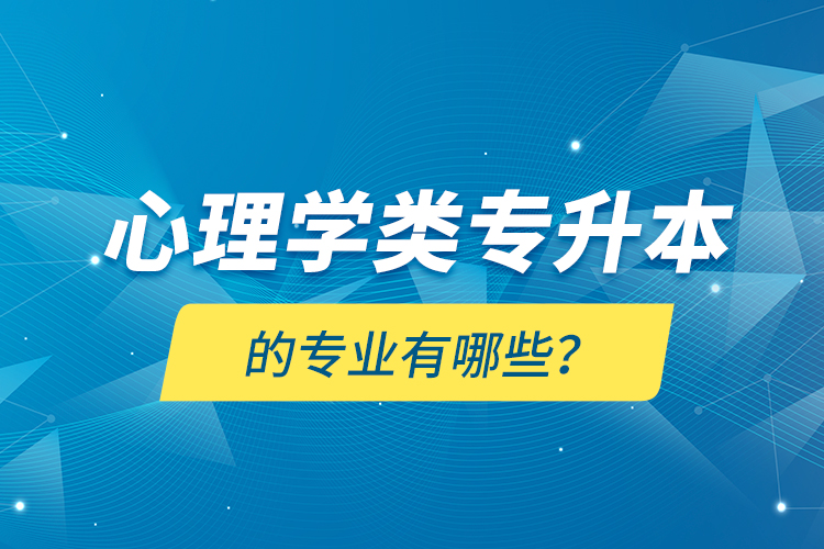 心理學(xué)類專升本的專業(yè)有哪些？