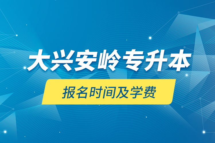 大興安嶺專升本報(bào)名時(shí)間及學(xué)費(fèi)