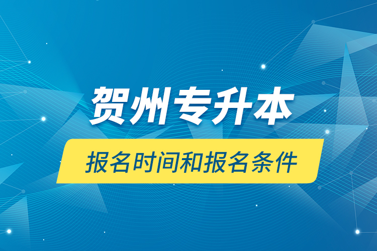 賀州專升本報(bào)名時(shí)間和報(bào)名條件