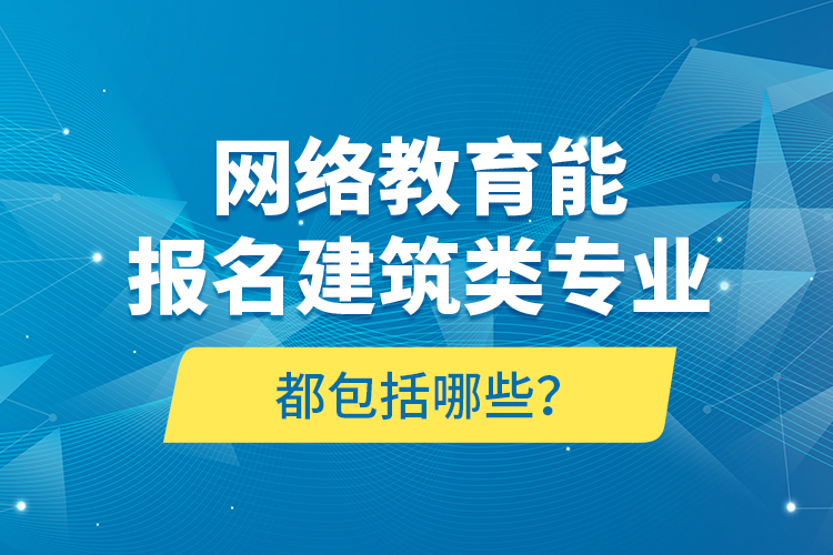 網(wǎng)絡(luò)教育能報(bào)名建筑類(lèi)專(zhuān)業(yè)都包括哪些？