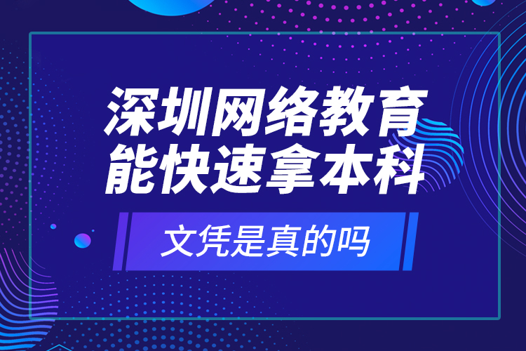 深圳網(wǎng)絡(luò)教育能快速拿本科文憑是真的嗎？