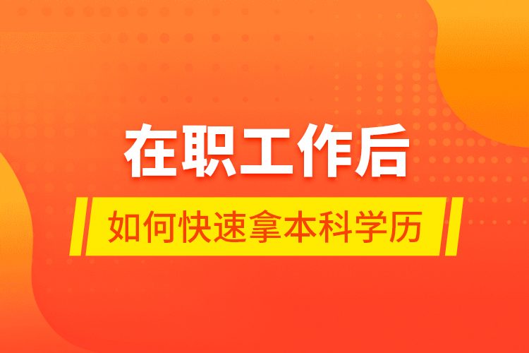 在職工作后如何快速拿本科學歷？