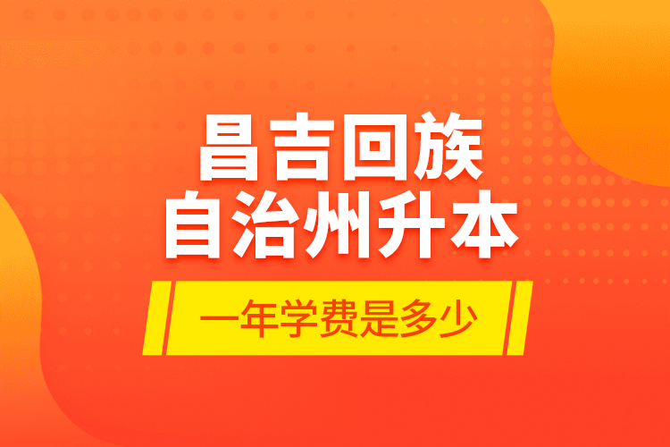 昌吉回族自治州升本一年學費是多少？