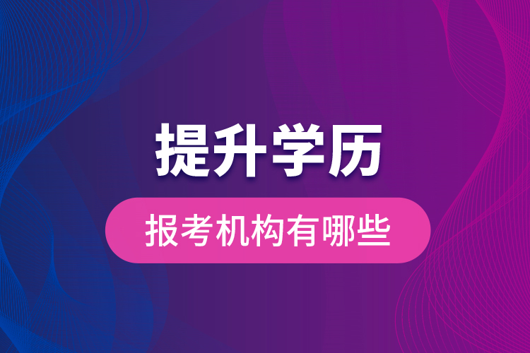 提升學(xué)歷報考機構(gòu)有哪些？