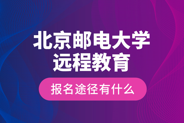 北京郵電大學遠程教育報名途徑有什么？