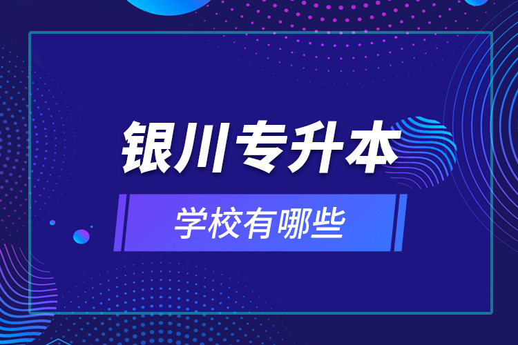 銀川專升本學校有哪些？