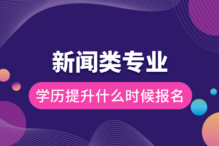 新聞?lì)悓I(yè)學(xué)歷提升什么時(shí)候報(bào)名