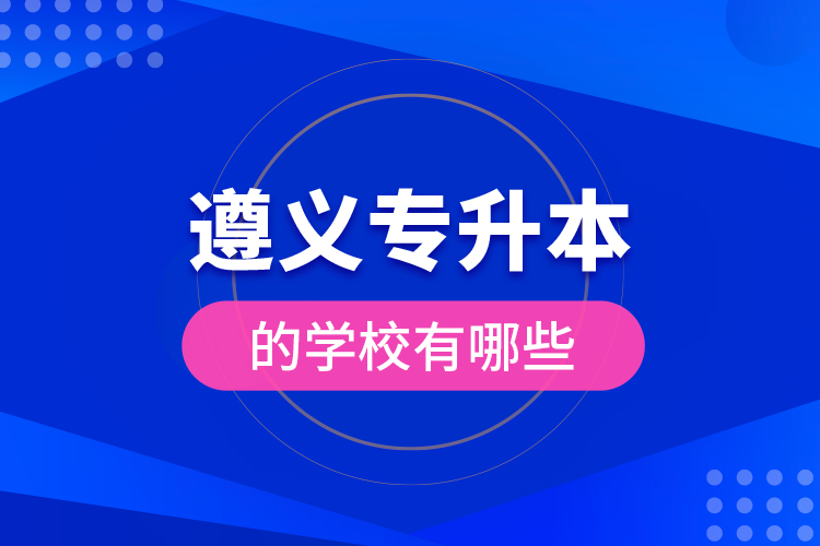 遵義專升本的學(xué)校有哪些？