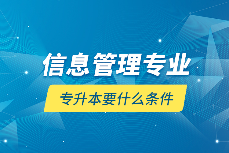 信息管理專業(yè)專升本要什么條件？