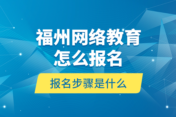 福州網(wǎng)絡(luò)教育怎么報(bào)名？報(bào)名步驟是什么？