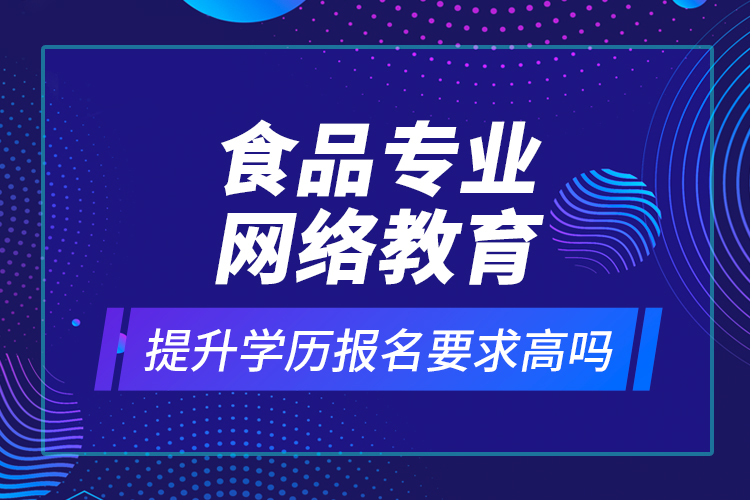 食品專業(yè)網絡教育提升學歷報名要求高嗎？