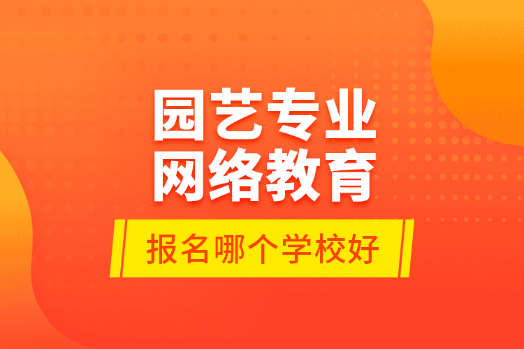 園藝專業(yè)網(wǎng)絡教育報名哪個學校好