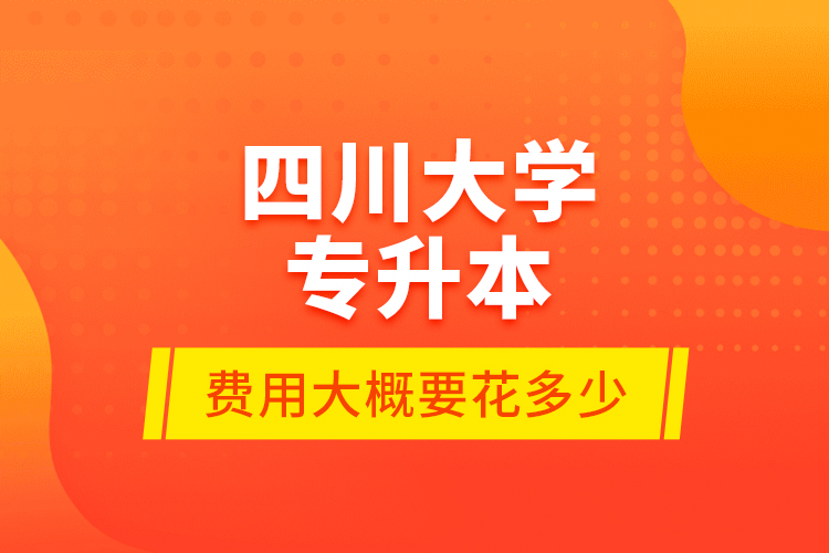 四川大學(xué)專升本費(fèi)用大概要花多少