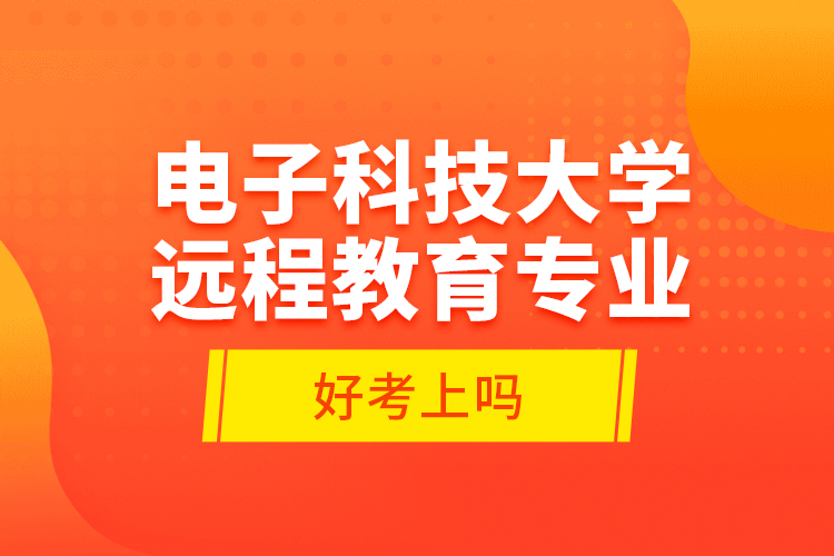 電子科技大學(xué)遠(yuǎn)程教育專業(yè)好考上嗎