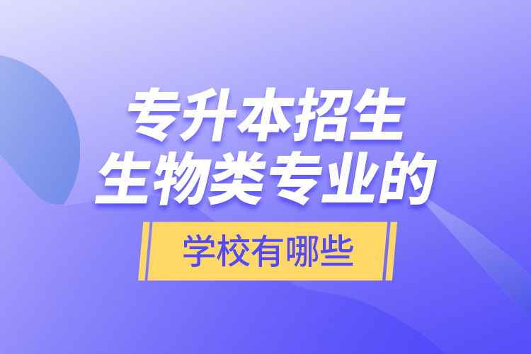 專升本招生生物類專業(yè)的學(xué)校有哪些？