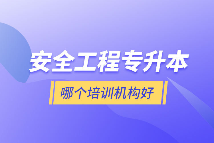 安全工程專升本哪個培訓(xùn)機(jī)構(gòu)好？