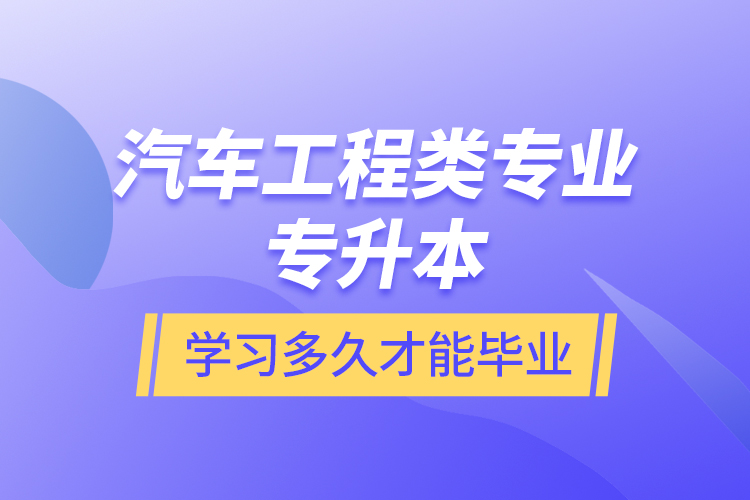 汽車工程類專業(yè)專升本學(xué)習(xí)多久才能畢業(yè)？