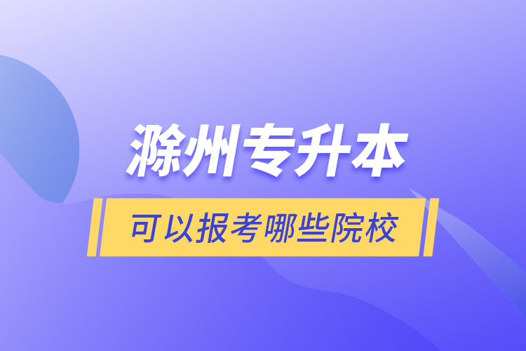 滁州專升本可以報考哪些院校？