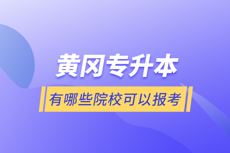 黃岡專升本有哪些院?？梢詧罂?？