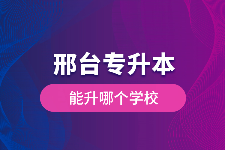 邢臺(tái)專升本能升哪個(gè)學(xué)校？