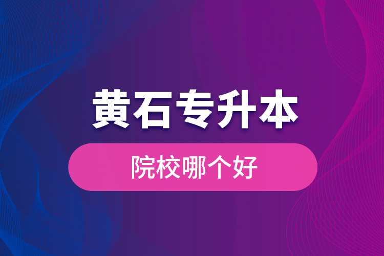 黃石專升本院校哪個(gè)好？