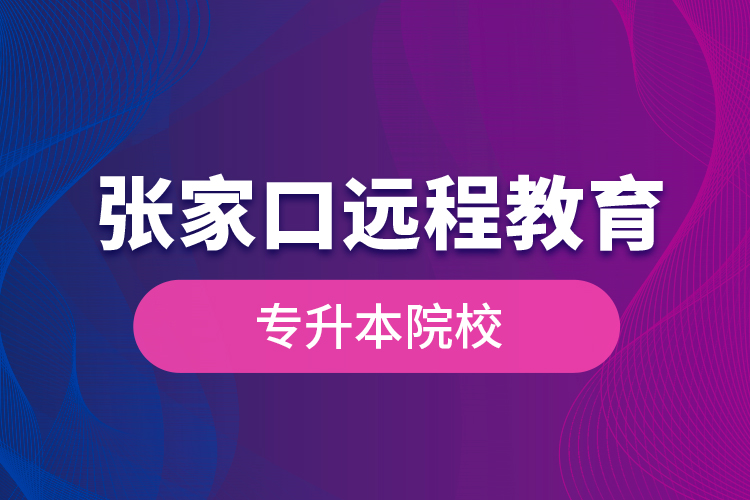 張家口遠(yuǎn)程教育專升本院校？