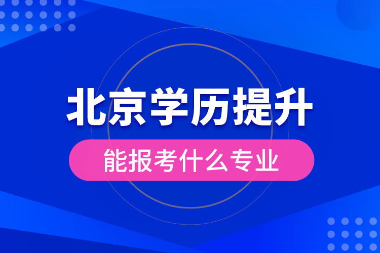 北京學(xué)歷提升能報(bào)考什么專業(yè)？