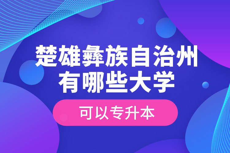 楚雄彝族自治州有哪些大學可以專升本？