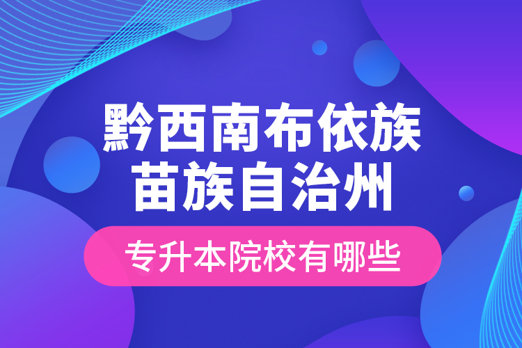 黔西南布依族苗族自治州專(zhuān)升本院校有哪些