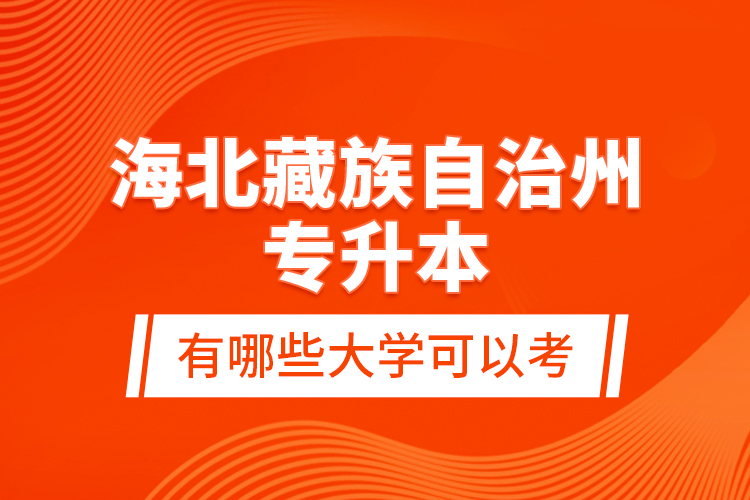 海北藏族自治州專升本有哪些大學(xué)可以考？