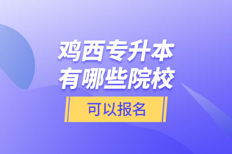 雞西專升本有哪些院?？梢詧?bào)名？