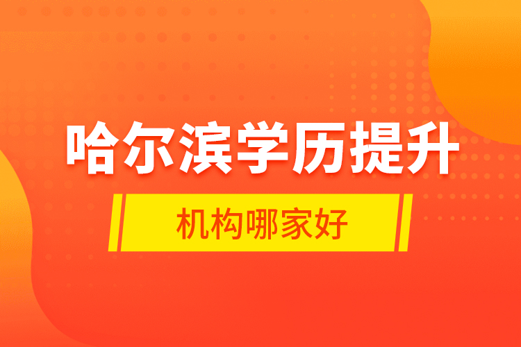 哈爾濱學(xué)歷提升機(jī)構(gòu)哪家好？