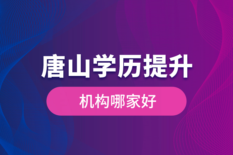 唐山學(xué)歷提升機構(gòu)哪家好是什么？