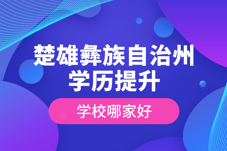 楚雄彝族自治州學歷提升學校哪家好？