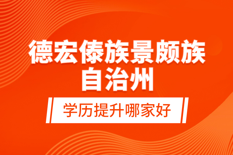 德宏傣族景頗族自治州學(xué)歷提升哪家好？