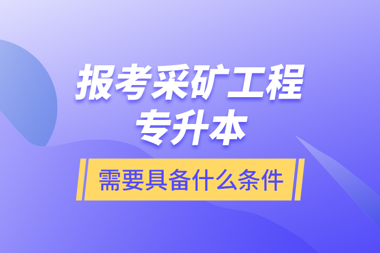 報(bào)考采礦工程專升本需要具備什么條件？